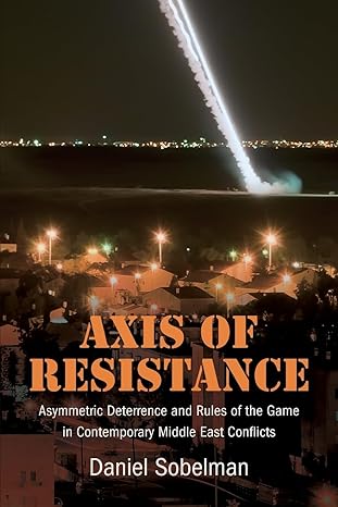 Axis of resistance : asymmetric deterrence and rules of the game in contemporary Middle East conflicts
