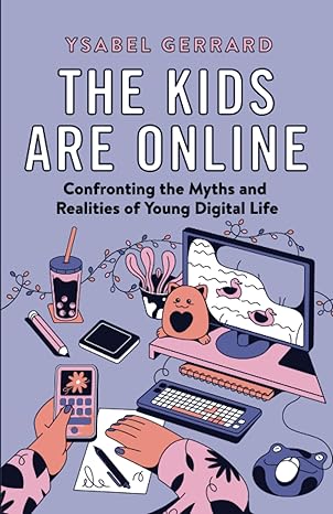 The kids are online : confronting the myths and realities of young digital life