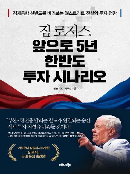 짐 로저스 앞으로 5년 한반도 투자 시나리오 = Jim Roger's 5-year Korean Peninsula investment scenario : 경제통합 한반도를 바라보는 월스트리트 전설의 투자 전망 표지