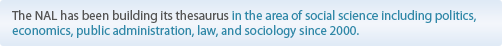 The NAL has been building its thesaurus in the area of social science including politics, economics, public administration, law, and sociology since 2000.