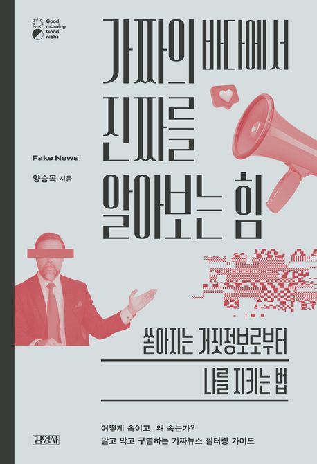가짜의 바다에서 진짜를 알아보는 힘 : 쏟아지는 거짓정보로부터 나를 지키는 법