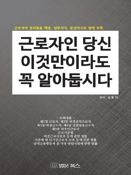 근로자인 당신! 이것만이라도 꼭 알아 둡시다 : 근로자의 권리들을 해설, 실무서식, 문답식으로 함께 수록