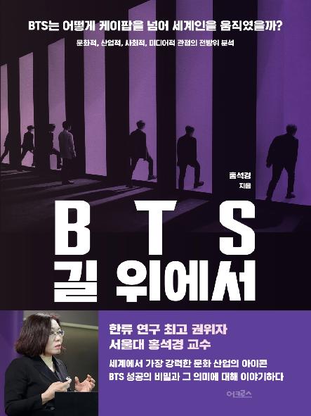 BTS 길 위에서 :BTS는 어떻게 케이팝을 넘어 세계인을 움직였을까? :문화적, 산업적, 사회적, 미디어적 관점의 전방위 분석