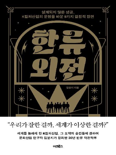 한류 외전 : 설계되지 않은 성공, K컬처산업의 운명을 바꾼 9가지 결정적 장면