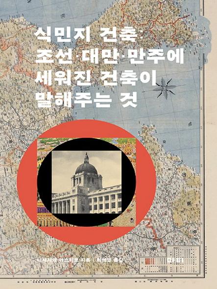 식민지 건축 : 조선·대만·만주에 세워진 건축이 말해주는 것