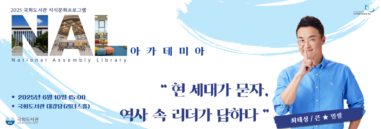 2025 국회도서관 지식문화프로그램 NAL 아카데미아 6월 10일 (최태성) 8월12일(차인표) 9월23일(이낙준) 11월11일(백윤학)