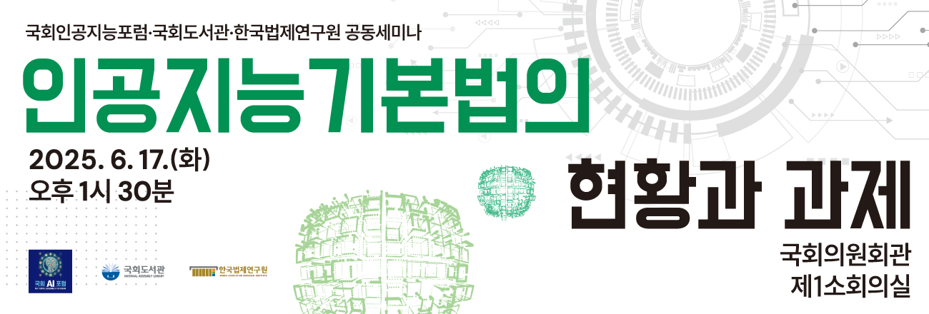 인공지능기본법의 현황과 과제 국회의원회관 제1소회의실 2025.6.17.(화) 오후 1시 30분