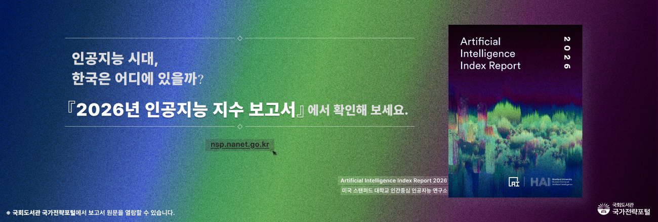 인공지능 시대, 한국은 어디에 있을까? 「2026년 인공지능 지수 보고서」에서 확인해 보세요.(nsp.nanet.go.kr) / Artificial Intelligence Index Report 2026(미국 스탠퍼드 대학교 인간중심 인공지능 연구소) / 국회도서관 국가전략포털에서 보고서 원문을 열람할 수 있습니다.