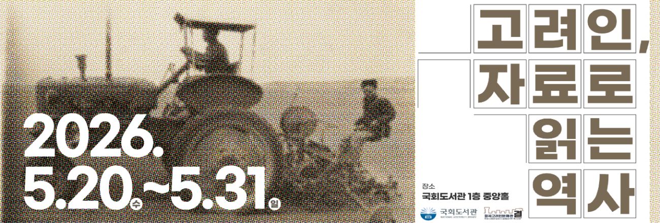 국회도서관 특별전시 "고려인, 자료로 읽는 역사" / 기간: 2026. 5. 20.(수) ~ 5. 31.(일) / 장소: 국회도서관 1층 중앙홀 / 국회도서관, 월곡고려인문화관 결 공동주최 / 전시 안내 공지사항 바로가기