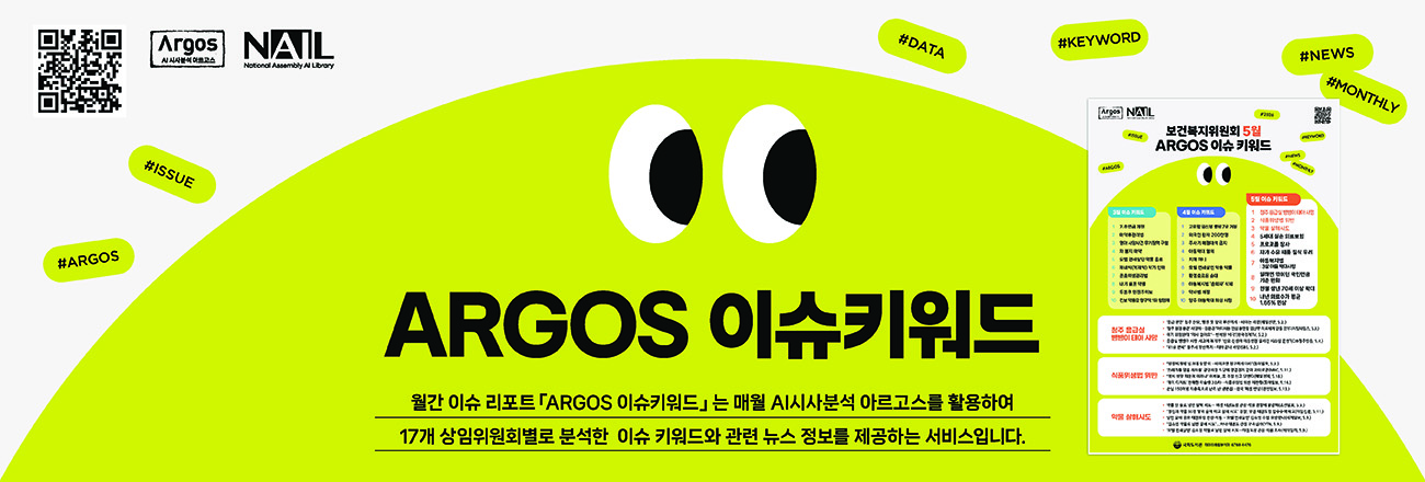 (ARGOS 이슈키워드 서비스 안내) 월간 이슈 리포트 「ARGOS 이슈키워드」는 매월 AI시사분석 아르고스를 활용하여 17개 상임위원회별로 분석한 이슈 키워드와 관련 뉴스 정보를 제공하는 서비스입니다.