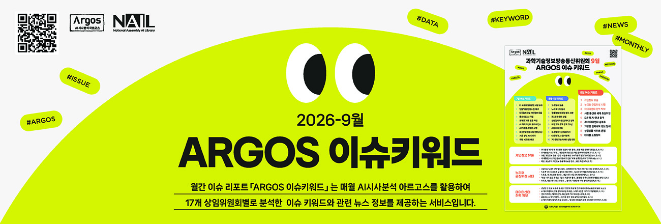 (ARGOS 이슈키워드 서비스 안내) 월간 이슈 리포트 'ARGOS 이슈키워드'는 매월 AI시사분석 아르고스를 활용하여 17개 상임위원회별로 분석한 이슈 키워드와 관련 뉴스 정보를 제공하는 서비스입니다.