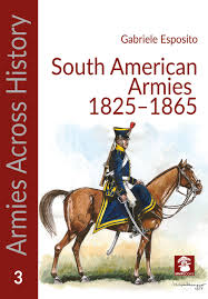 South American Armies 1825-1865 : organization, uniforms and weapons