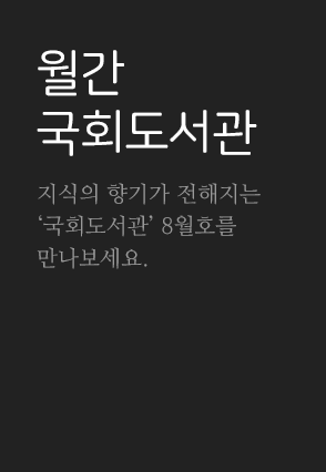 월간 국회도서관 지식의 향기가 전해지는 국회도서관 8월호를 만나보세요.