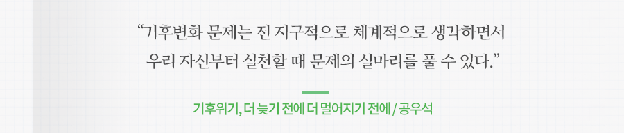 환경변화로 우리가 입을 피해에 대한 관심 못지않게 인간의 잘못으로 지구상에서 사라지면 영원히 복구할 수 없는 생물다양성과 같은 이슈에 관심을 가질 때 선진국으로 평가받을 것이다.기후위기, 더 늦기 전에 더 멀어지기 전에 / 공우석