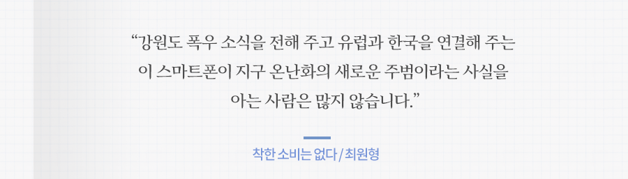 강원도 폭우 소식을 전해 주고 유럽과 한국을 연결해 주는 이 스마트폰이 지구 온난화의 새로운 주범이라는 사실을 아는 사람은 많지 않습니다.착한 소비는 없다 / 최원형