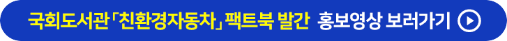 국회도서관 친환경자동차 팩트북 발간 홍보영상 보러가기 링크