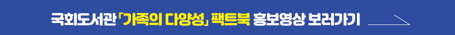 국회도서관 가족의 다양성 팩트북 홍보영상 보러가기 