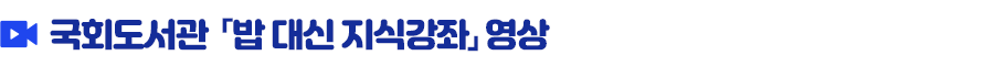 국회도서관 밥 대신 지식강좌 영상 보러가기 타이틀