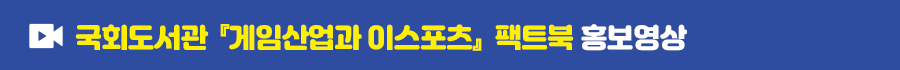 국회도서관 게임산업과 이스포츠 팩트북 홍보영상 보러가기