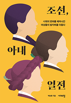 조선, 아내 열전 : 시대의 변화를 헤쳐나간 여성들의 발자취를 더듬다