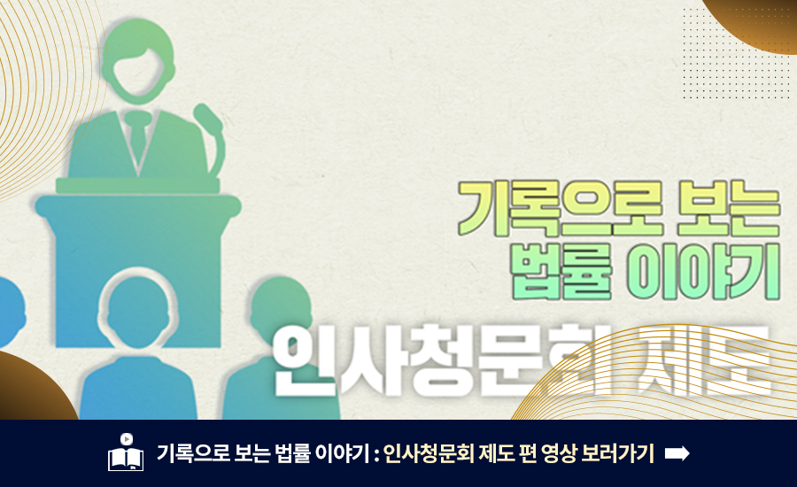 기록으로 보는 법률 이야기 : 인사청문회 제도 편 영상 보러가기
